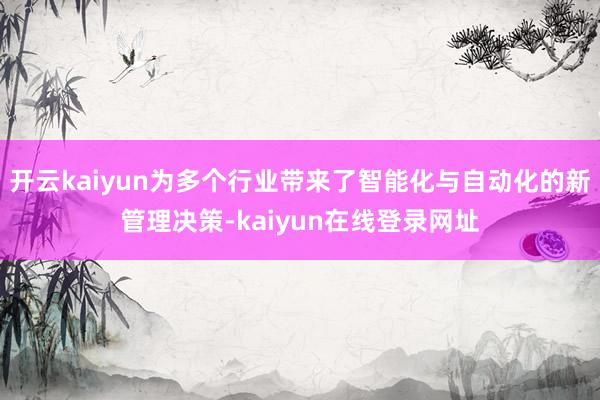 开云kaiyun为多个行业带来了智能化与自动化的新管理决策-kaiyun在线登录网址