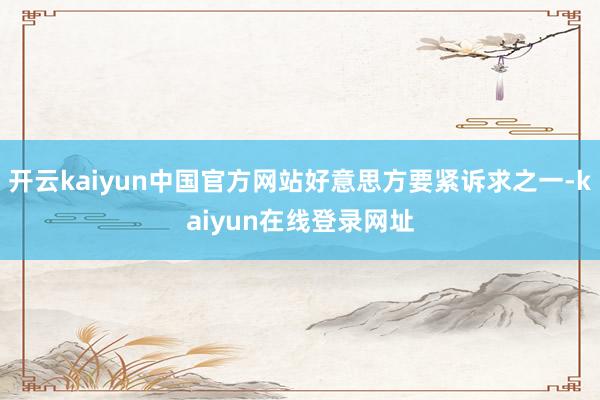 开云kaiyun中国官方网站好意思方要紧诉求之一-kaiyun在线登录网址