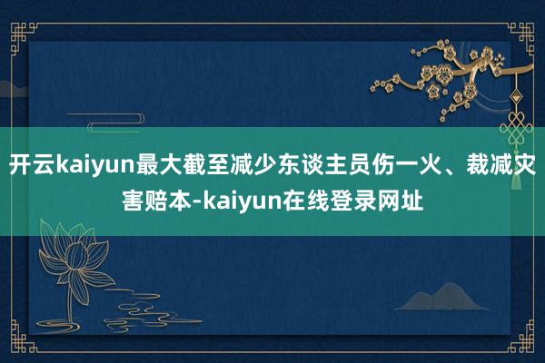 开云kaiyun最大截至减少东谈主员伤一火、裁减灾害赔本-kaiyun在线登录网址