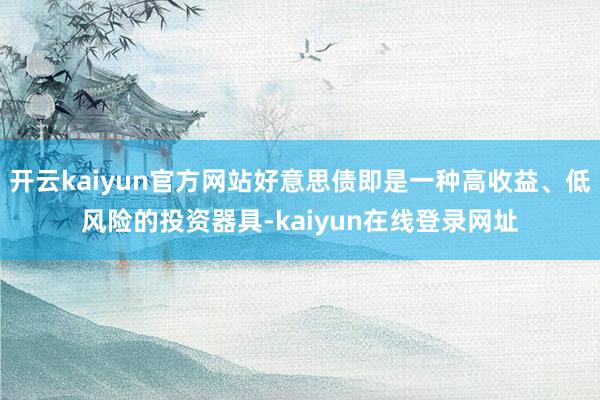 开云kaiyun官方网站好意思债即是一种高收益、低风险的投资器具-kaiyun在线登录网址