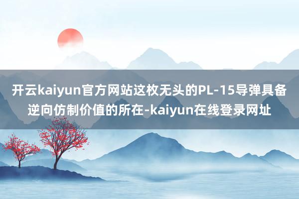 开云kaiyun官方网站这枚无头的PL-15导弹具备逆向仿制价值的所在-kaiyun在线登录网址