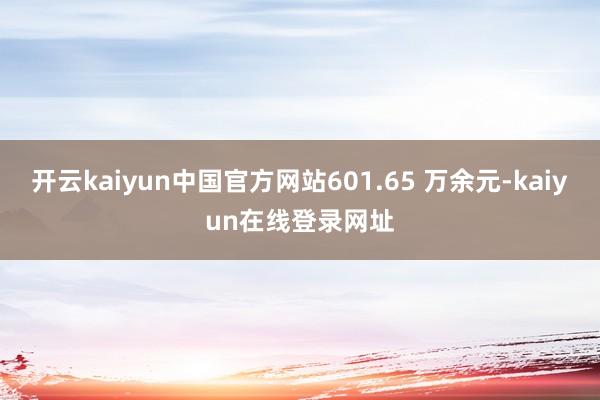 开云kaiyun中国官方网站601.65 万余元-kaiyun在线登录网址